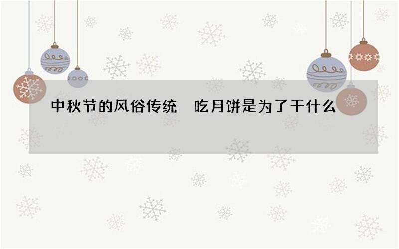 中秋节的风俗传统 吃月饼是为了干什么